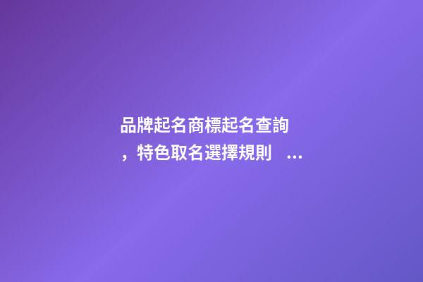品牌起名商標起名查詢，特色取名選擇規則！-第1張-商標起名-玄機派